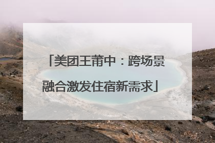美团王莆中：跨场景融合激发住宿新需求